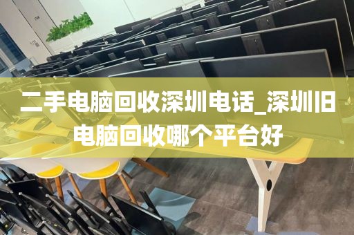 二手電腦回收深圳電話_深圳舊電腦回收哪個平臺好
