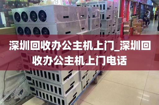 深圳回收辦公主機上門_深圳回收辦公主機上門電話