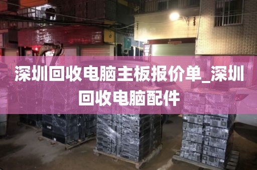 深圳回收電腦主板報(bào)價(jià)單_深圳回收電腦配件
