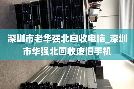 深圳市老華強北回收電腦_深圳市華強北回收廢舊手機