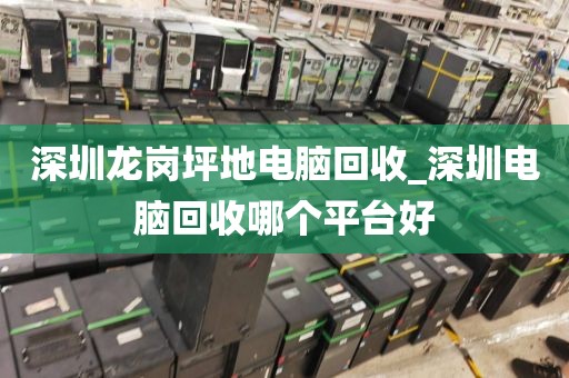 深圳龍崗坪地電腦回收_深圳電腦回收哪個平臺好