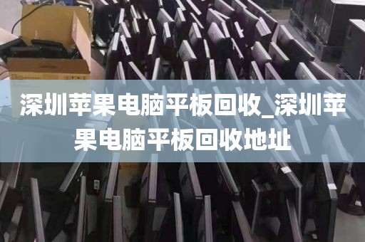 深圳蘋果電腦平板回收_深圳蘋果電腦平板回收地址