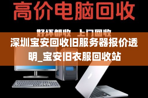 深圳寶安回收舊服務器報價透明_寶安舊衣服回收站