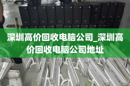 深圳高價回收電腦公司_深圳高價回收電腦公司地址
