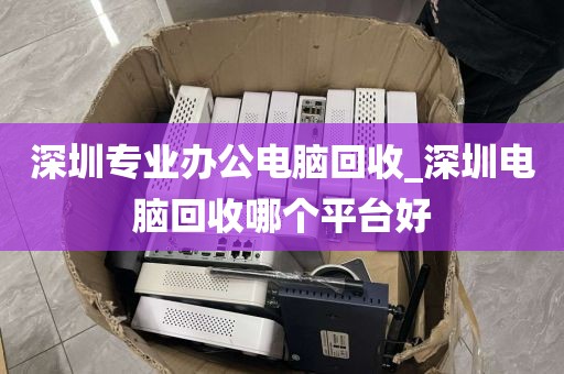 深圳專業(yè)辦公電腦回收_深圳電腦回收哪個(gè)平臺(tái)好
