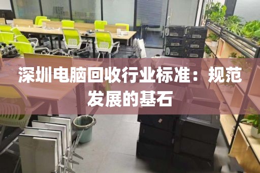 深圳電腦回收行業(yè)標(biāo)準(zhǔn):規(guī)范發(fā)展的基石