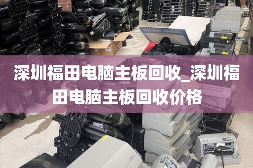 深圳福田電腦主板回收_深圳福田電腦主板回收價(jià)格