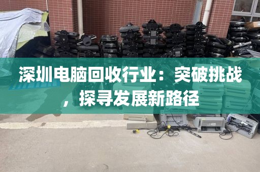 深圳電腦回收行業(yè):突破挑戰(zhàn),探尋發(fā)展新路徑